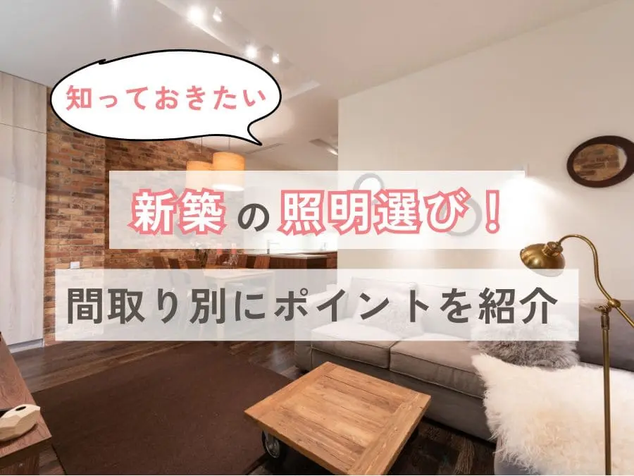 知っておきたい新築の照明選び!間取り別にポイントを紹介