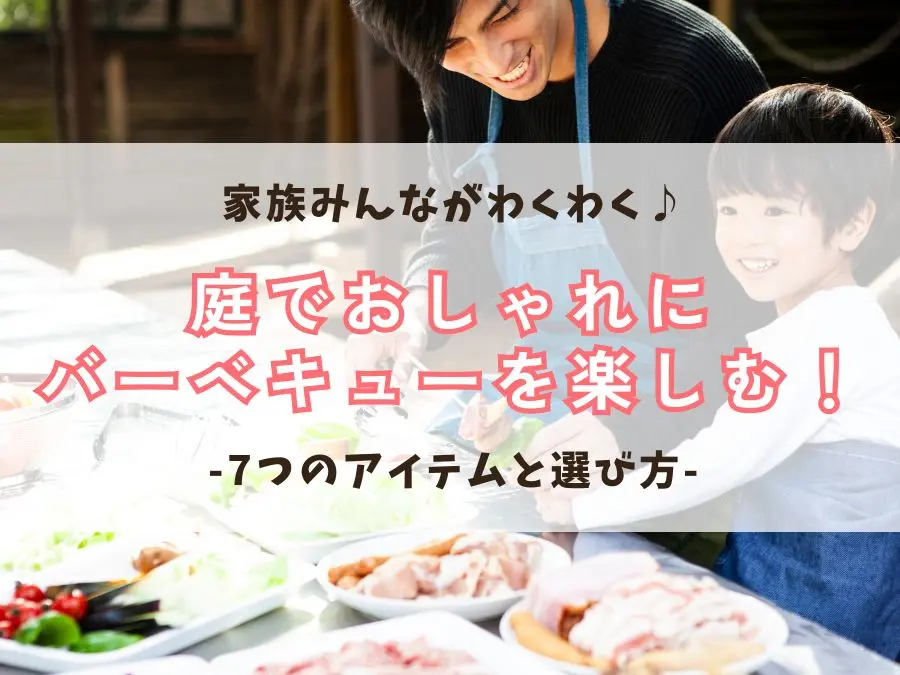 庭でおしゃれにバーベキューを楽しむ!7つのアイテムと選び方