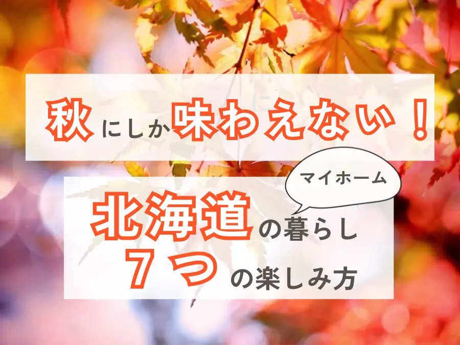 秋にしか味わえない！マイホームだからこそ叶う北海道の暮らし7つの楽しみ方