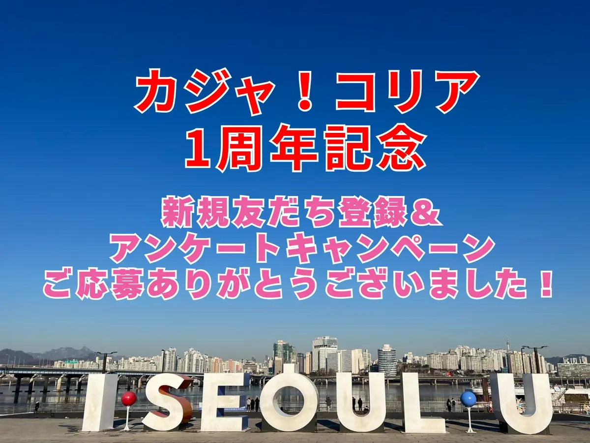 가자！KOREA＜カジャコリア＞★1周年記念！LINE友だち登録&アンケートキャンペーンご応募ありがとうございました！