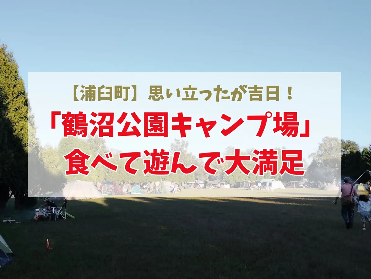 【浦臼町】思い立ったが吉日！「鶴沼公園キャンプ場」食べて遊んで大満足