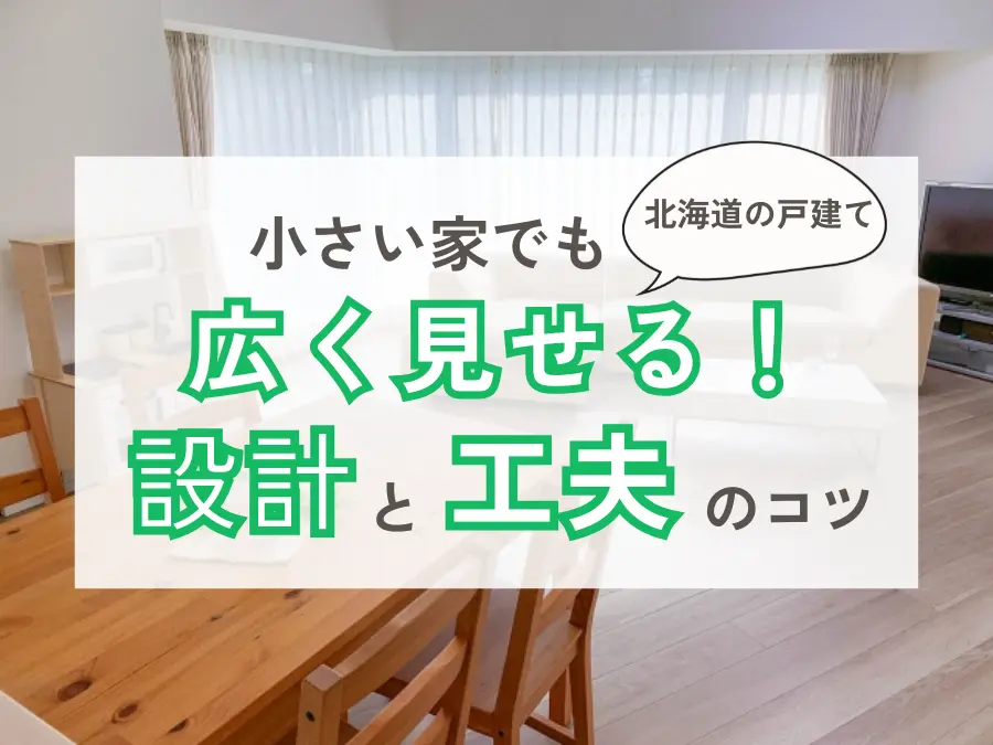 小さい家でも広く見せる!北海道の戸建てで後悔しない設計と工夫のコツ
