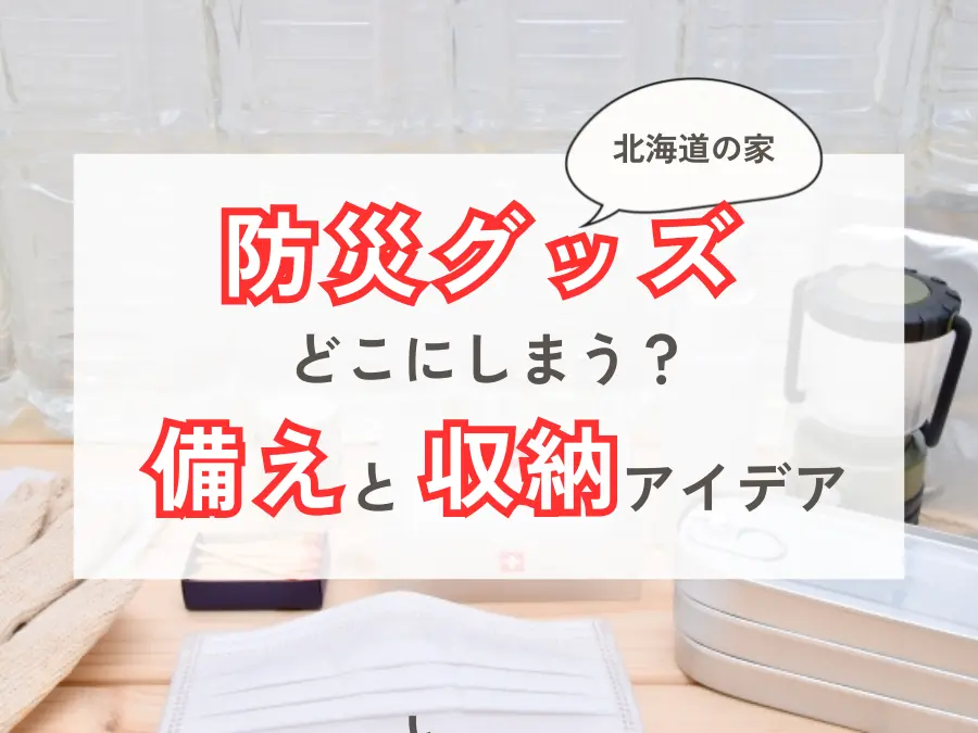 【北海道の家】防災グッズはどこにしまう？寒冷地ならではの備えと収納アイデア