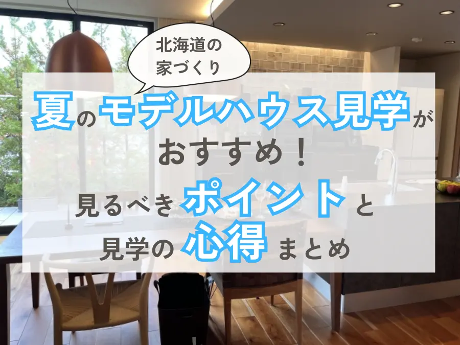 【北海道の家づくり】夏のモデルハウス見学がおすすめ！見るべきポイントと見学の心得まとめ
