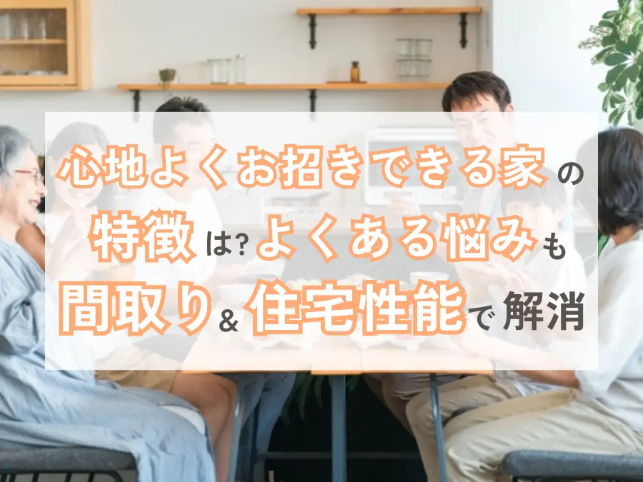 心地よくお招きできる家の特徴は？よくある悩みも間取り＆住宅性能で解消