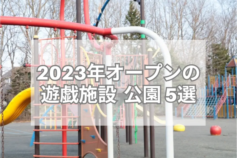 【週末お出かけ】2023年オープンの遊戯施設・公園５選