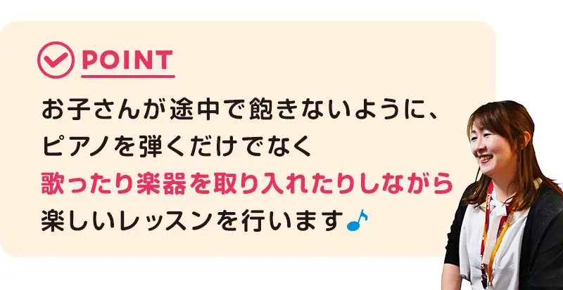 お子さんが途中で飽きないようにピアノを弾くだけでなく歌ったり楽器を取り入れたりしながら楽しくレッスンを行います