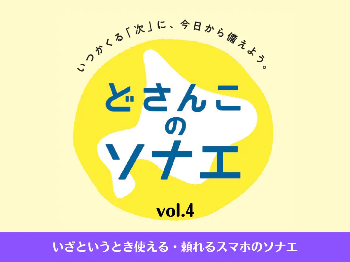 【どさんこのソナエ】vol.4 いざというとき使える・頼れるスマホのソナエ