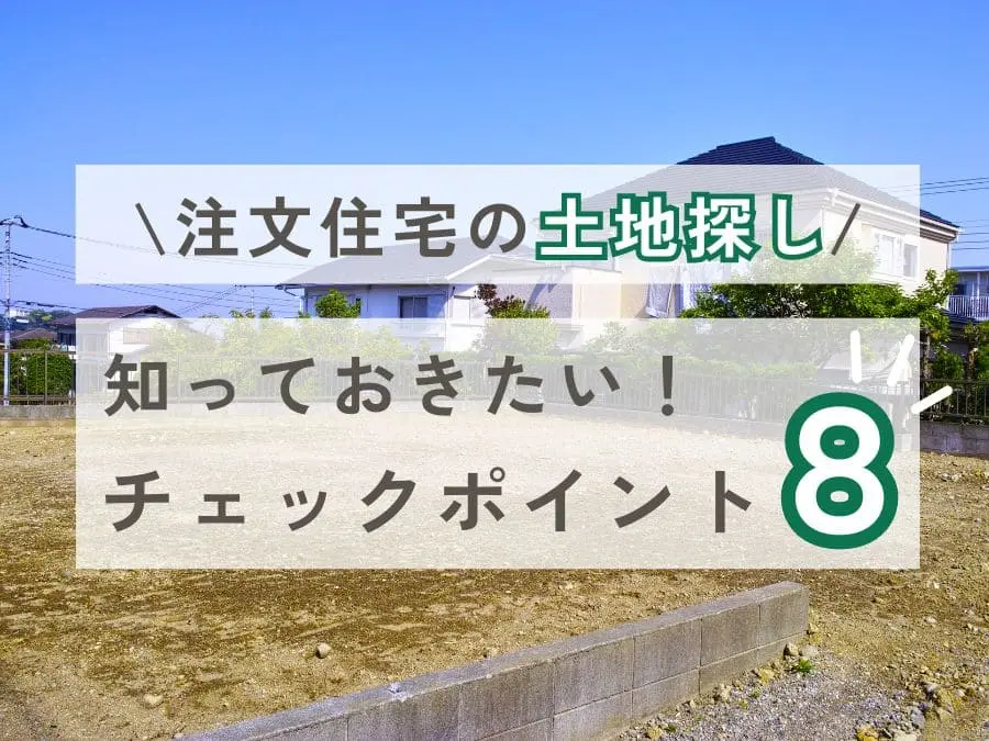 注文住宅の土地の探し方!知っておきたい8つのチェックポイント