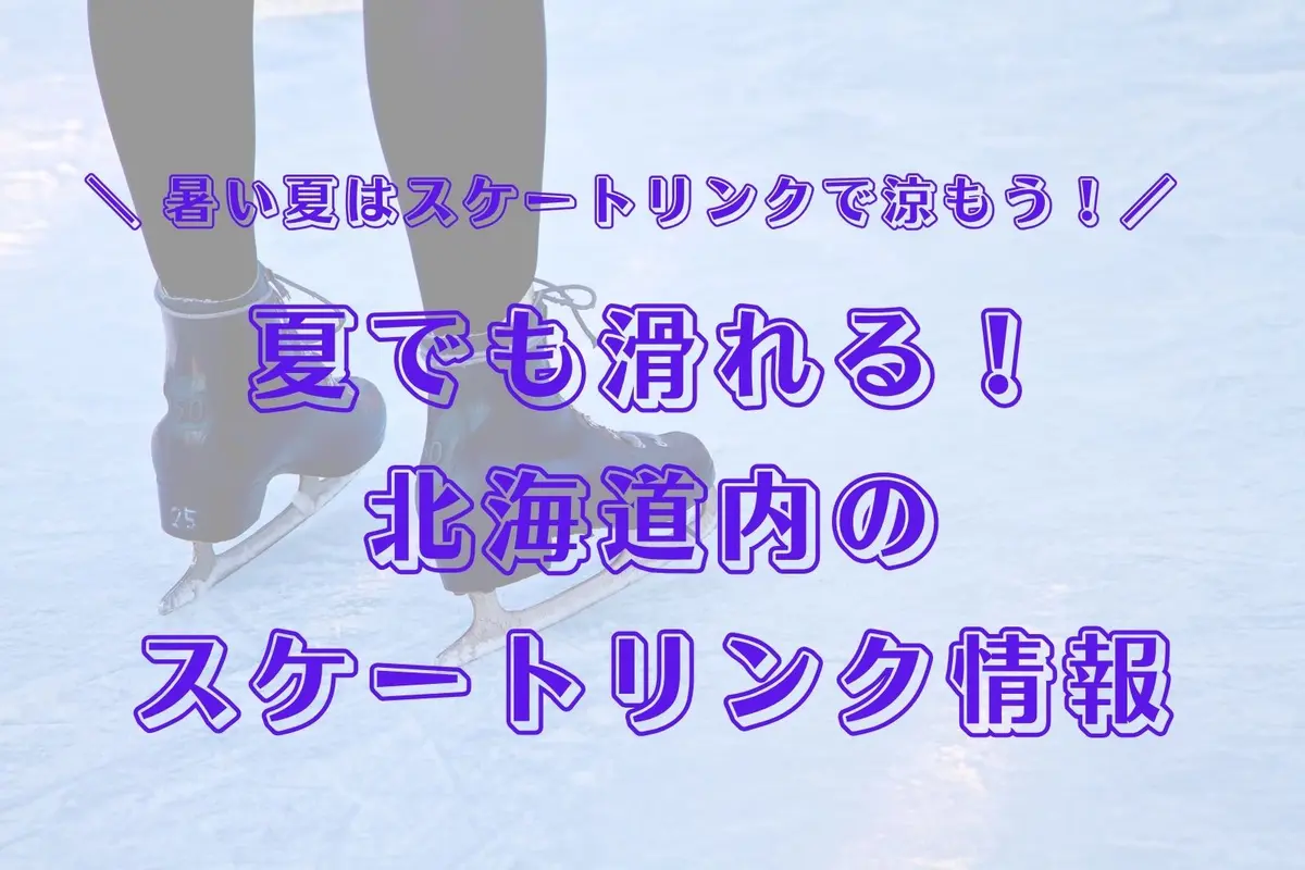 【北海道2025夏】暑い夏におすすめ！スケートリンクで涼もう＆氷上イベント満喫【避暑にも◎】