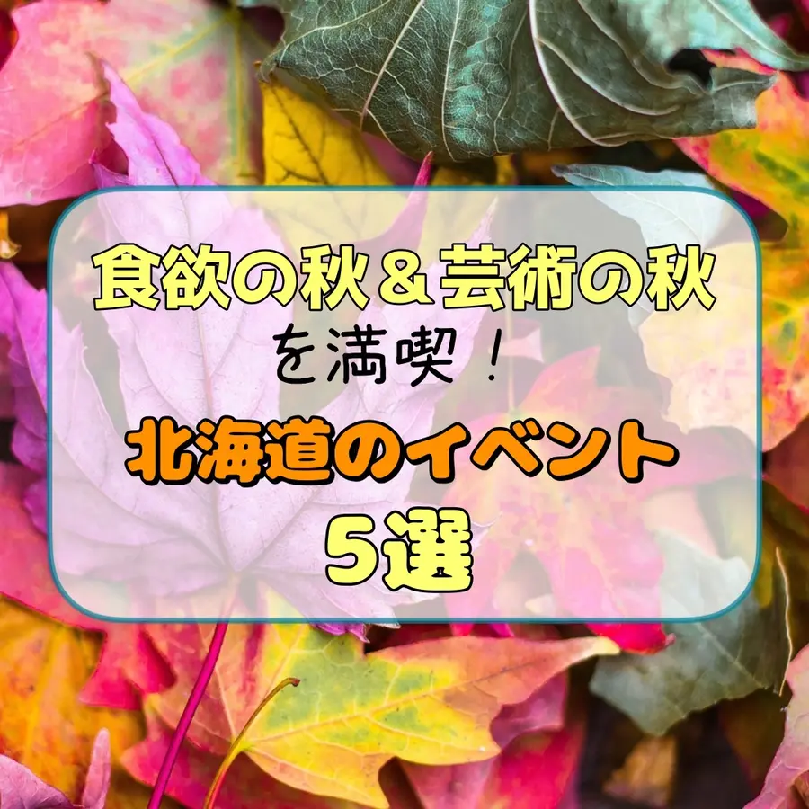 食欲の秋&芸術の秋を満喫できる北海道のイベント5選