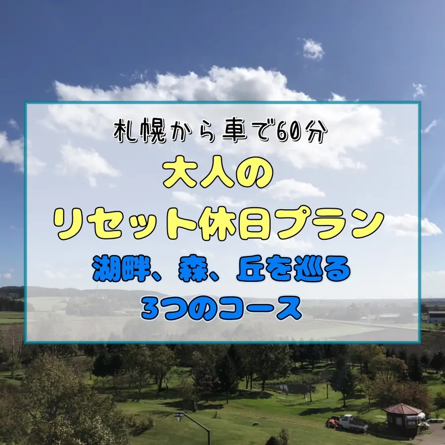 【札幌から車で60分】大人のリセット休日プラン｜静かな湖畔、森、丘を巡る3つのコース