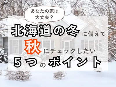 あなたの家は大丈夫？北海道の冬に備えて秋にチェックしたい5つのポイント
