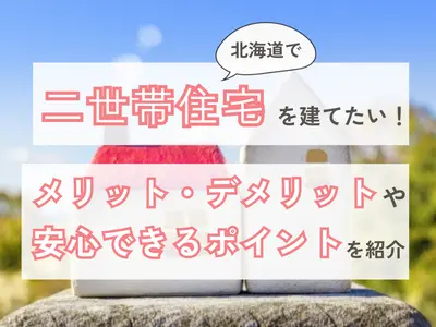 北海道で二世帯住宅を建てたい！メリット・デメリットや安心できるポイントを解説