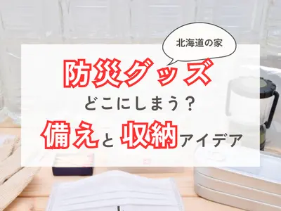 【北海道の家】防災グッズはどこにしまう？寒冷地ならではの備えと収納アイデア