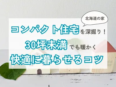 北海道で選ばれるコンパクト住宅を深堀り！30坪未満でも暖かく快適に暮らすコツ