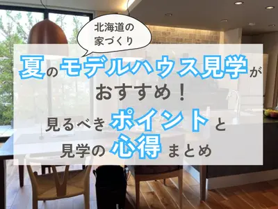 【北海道の家づくり】夏のモデルハウス見学がおすすめ！見るべきポイントと見学の心得まとめ