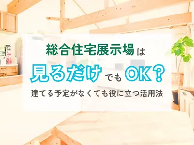 総合住宅展示場は見るだけでもOK？建てる予定がなくても役に立つ活用法