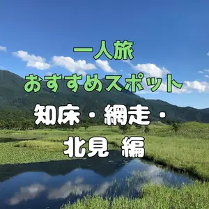 【知床・網走・北見編】ワイルドな大自然で心も体もリフレッシュ！ここだけの感動がいっぱいの「一人旅」おすすめスポット