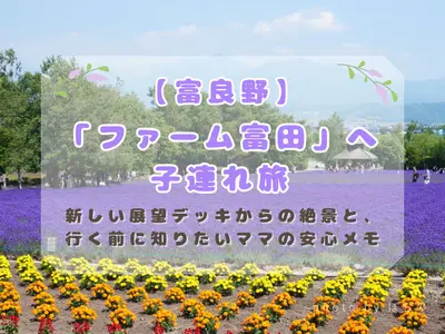 【富良野】「ファーム富田」へ子連れ旅｜新しい展望デッキからの絶景と、行く前に知りたいママの安心メモ