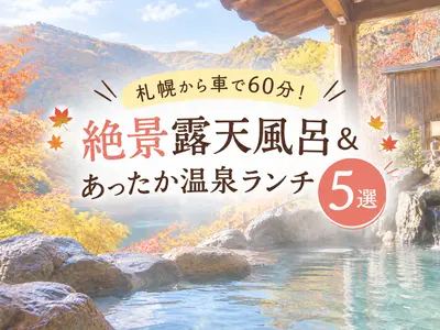 【2026最新】札幌から60分！絶景露天風呂＆あったか温泉ランチ5選｜秋〜初冬の日帰りドライブ