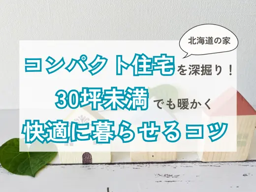 北海道で選ばれるコンパクト住宅を深堀り！30坪未満でも暖かく快適に暮らすコツ