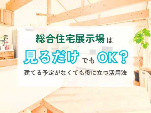 総合住宅展示場は見るだけでもOK？建てる予定がなくても役に立つ活用法