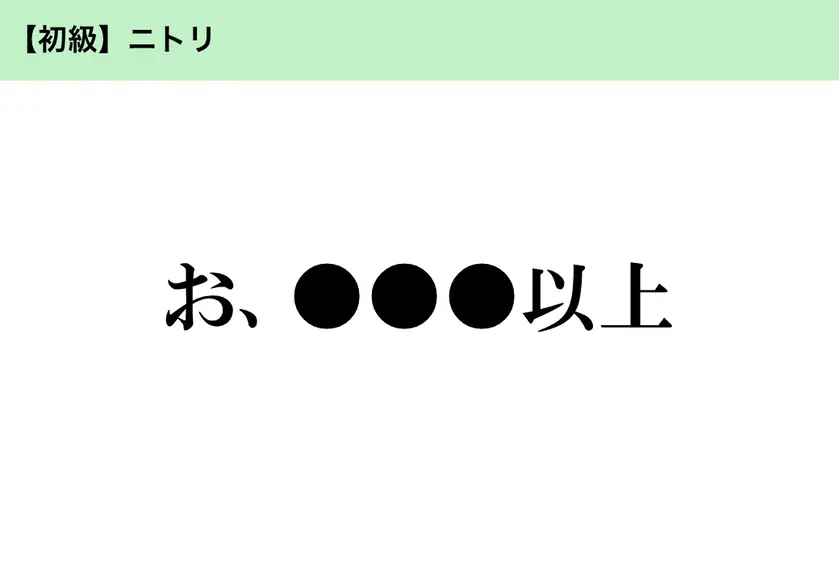 【初級】ニトリ「お、●●●以上」