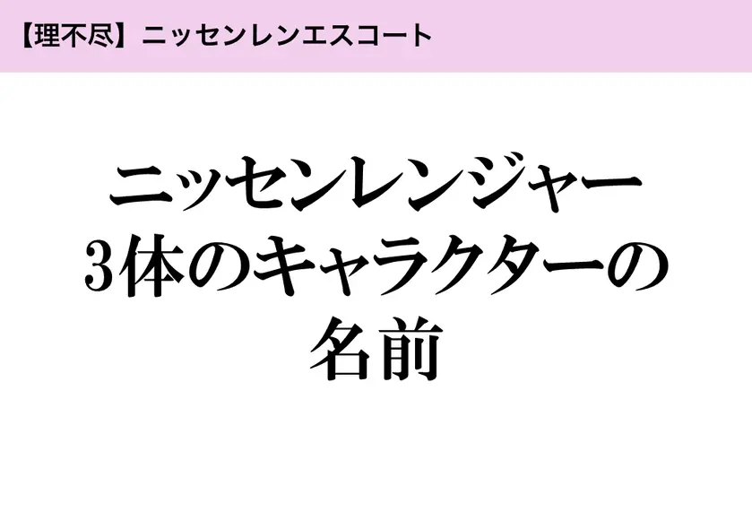 【理不尽】ニッセンレンエスコート：ニッセンレンジャー3体のキャラクターの名前