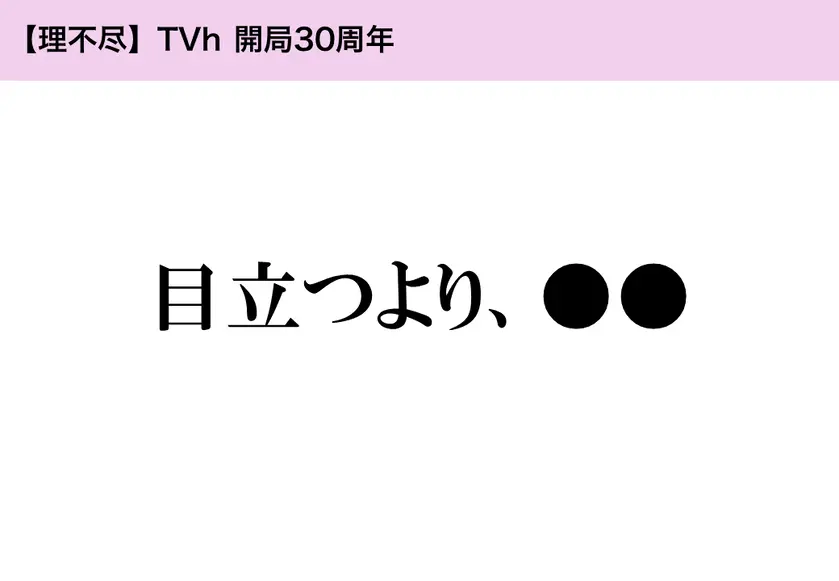 【理不尽】TVh 開局30周年「目立つより、●●」
